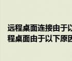 远程桌面连接由于以下原因之一无法连接到远程计算机（远程桌面由于以下原因之一无法连接到远程计算机）