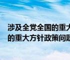 涉及全党全国的重大方针政策问题只有什么（涉及全党全国的重大方针政策问题只有）