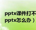 pptx课件打不开怎么办（Office2003打不开pptx怎么办）