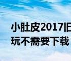 小肚皮2017旧版本下载（小肚皮电脑版在线玩不需要下载）