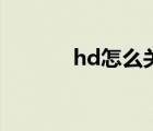 hd怎么关闭掉（hd怎么关闭）