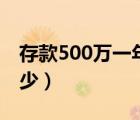 存款500万一年利息多少（500万一年利息多少）