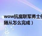 wow抗魔联军勇士任务怎么做（抗魔联军勇士招募一名新的随从怎么完成）