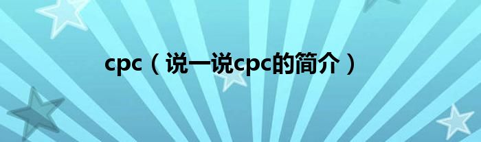 cpc（说一说cpc的简介）