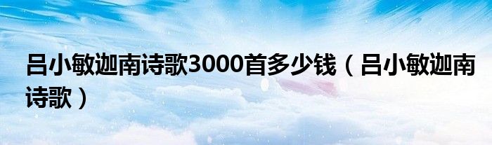 吕小敏迦南诗歌3000首多少钱（吕小敏迦南诗歌）