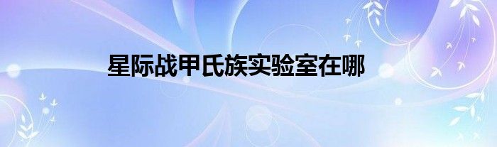 星际战甲氏族实验室在哪