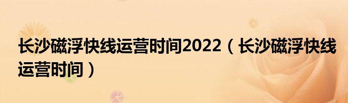 长沙磁浮快线运营时间2022（长沙磁浮快线运营时间）