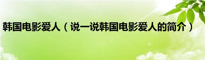 韩国电影爱人（说一说韩国电影爱人的简介）