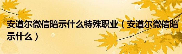 安道尔微信暗示什么特殊职业（安道尔微信暗示什么）