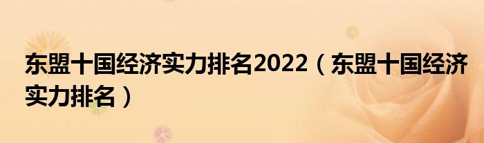 东盟十国经济实力排名2022（东盟十国经济实力排名）