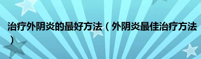 治疗外阴炎的最好方法（外阴炎最佳治疗方法）