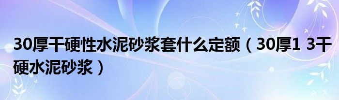 30厚干硬性水泥砂浆套什么定额（30厚1 3干硬水泥砂浆）