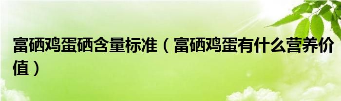 富硒鸡蛋硒含量标准（富硒鸡蛋有什么营养价值）