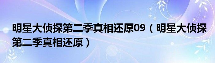 明星大侦探第二季真相还原09（明星大侦探第二季真相还原）