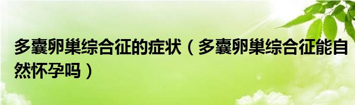 多囊卵巢综合征的症状（多囊卵巢综合征能自然怀孕吗）