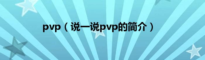 pvp（说一说pvp的简介）