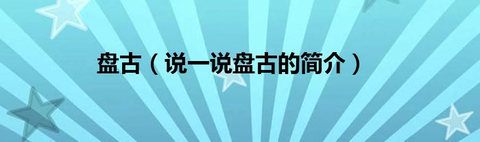 盘古（说一说盘古的简介）