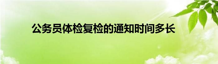 公务员体检复检的通知时间多长