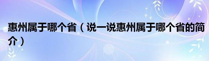 惠州属于哪个省（说一说惠州属于哪个省的简介）