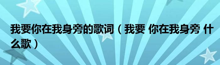 我要你在我身旁的歌词（我要 你在我身旁 什么歌）