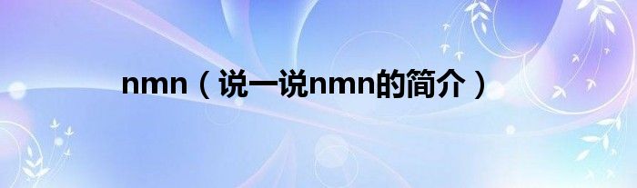 nmn（说一说nmn的简介）