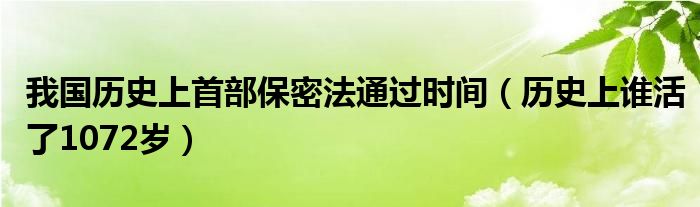 我国历史上首部保密法通过时间（历史上谁活了1072岁）