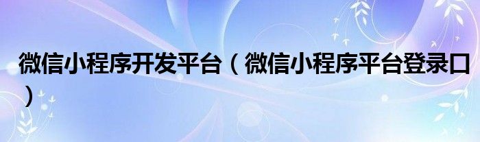 微信小程序开发平台（微信小程序平台登录口）