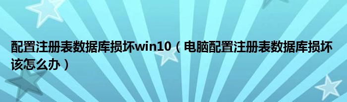 配置注册表数据库损坏win10（电脑配置注册表数据库损坏 该怎么办）