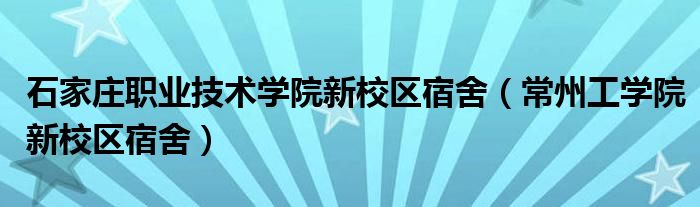 石家庄职业技术学院新校区宿舍（常州工学院新校区宿舍）