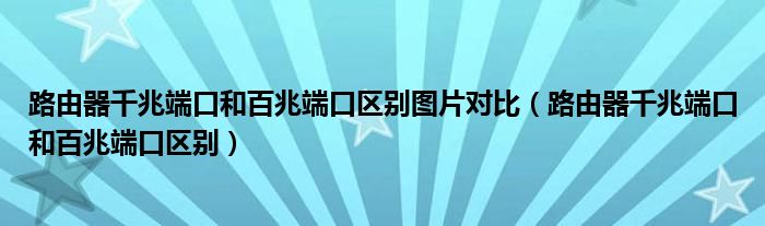 路由器千兆端口和百兆端口区别图片对比（路由器千兆端口和百兆端口区别）