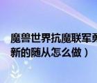 魔兽世界抗魔联军勇士任务怎么做（抗魔联军勇士招募一名新的随从怎么做）