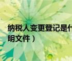 纳税人变更登记是什么意思（纳税人变更登记内容的有关证明文件）