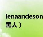 lenaandeson最好看的一部（lena aderson黑人）