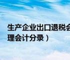 生产企业出口退税会计处理实务（生产企业出口退税账务处理会计分录）