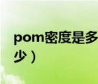 pom密度是多少克每立方米（pom密度是多少）