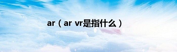 ar（ar vr是指什么）