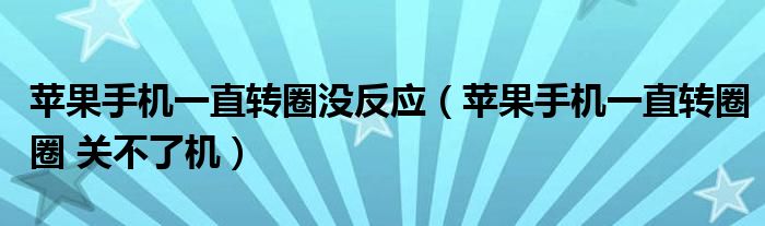 苹果手机一直转圈没反应（苹果手机一直转圈圈 关不了机）