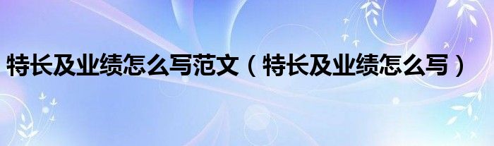 特长及业绩怎么写范文（特长及业绩怎么写）