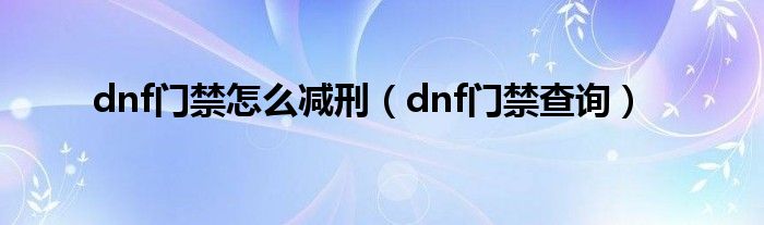 dnf门禁怎么减刑（dnf门禁查询）