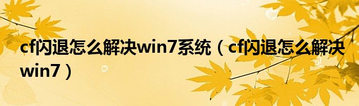 cf闪退怎么解决win7系统（cf闪退怎么解决win7）