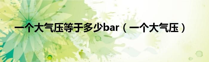 一个大气压等于多少bar（一个大气压）