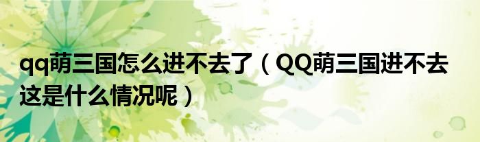 qq萌三国怎么进不去了（QQ萌三国进不去   这是什么情况呢）