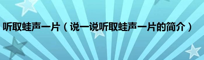 听取蛙声一片（说一说听取蛙声一片的简介）