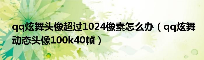 qq炫舞头像超过1024像素怎么办（qq炫舞动态头像100k40帧）