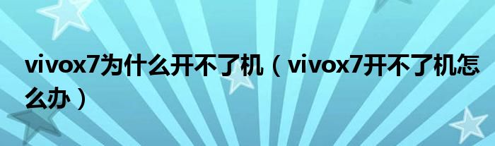 vivox7为什么开不了机（vivox7开不了机怎么办）