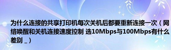 为什么连接的共享打印机每次关机后都要重新连接一次（网络唤醒和关机连接速度控制 选10Mbps与100Mbps有什么差别 _）