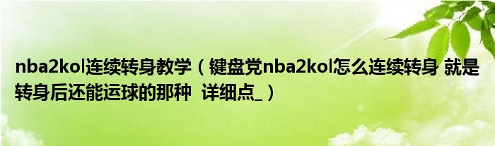 nba2kol连续转身教学（键盘党nba2kol怎么连续转身 就是转身后还能运球的那种  详细点_）