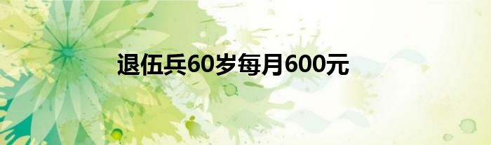 退伍兵60岁每月600元