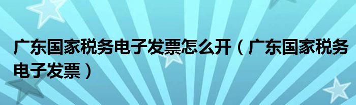 广东国家税务电子发票怎么开（广东国家税务电子发票）