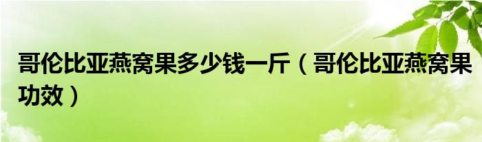 哥伦比亚燕窝果多少钱一斤（哥伦比亚燕窝果功效）